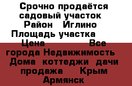 Срочно продаётся садовый участок › Район ­ Иглино › Площадь участка ­ 8 › Цена ­ 450 000 - Все города Недвижимость » Дома, коттеджи, дачи продажа   . Крым,Армянск